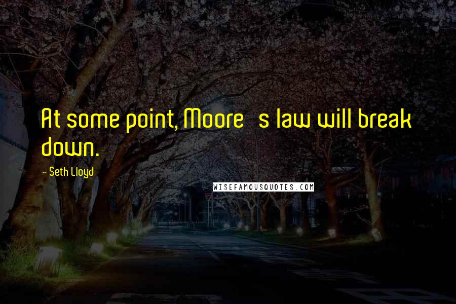 Seth Lloyd quotes: At some point, Moore's law will break down.
