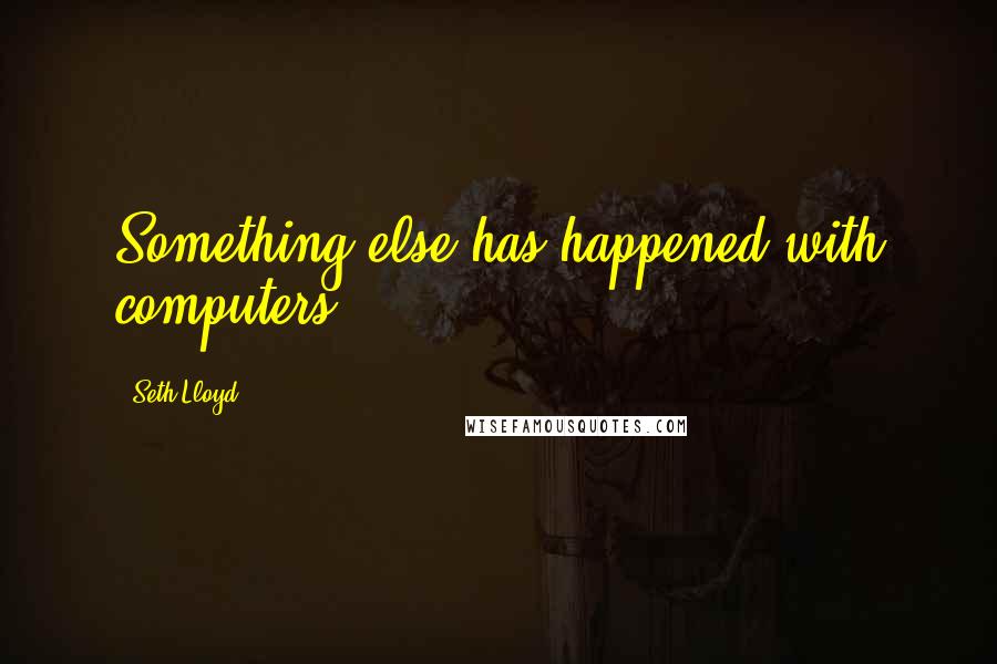 Seth Lloyd quotes: Something else has happened with computers.