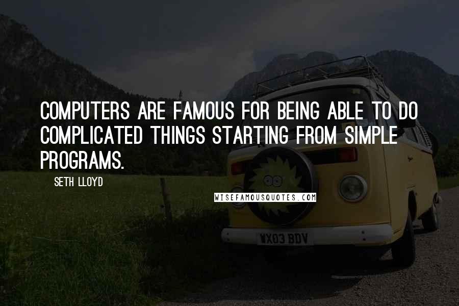 Seth Lloyd quotes: Computers are famous for being able to do complicated things starting from simple programs.