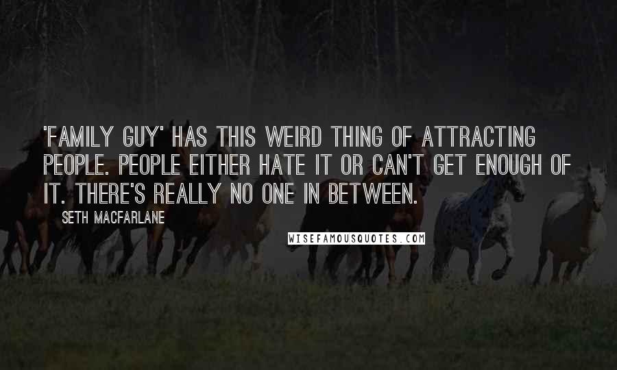 Seth MacFarlane quotes: 'Family Guy' has this weird thing of attracting people. People either hate it or can't get enough of it. There's really no one in between.