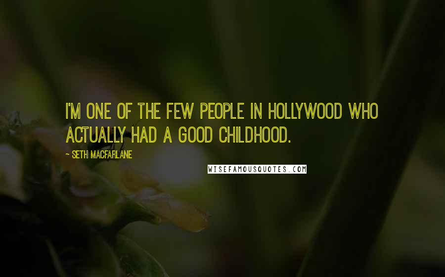 Seth MacFarlane quotes: I'm one of the few people in Hollywood who actually had a good childhood.