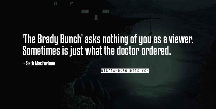 Seth MacFarlane quotes: 'The Brady Bunch' asks nothing of you as a viewer. Sometimes is just what the doctor ordered.