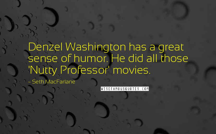 Seth MacFarlane quotes: Denzel Washington has a great sense of humor. He did all those 'Nutty Professor' movies.