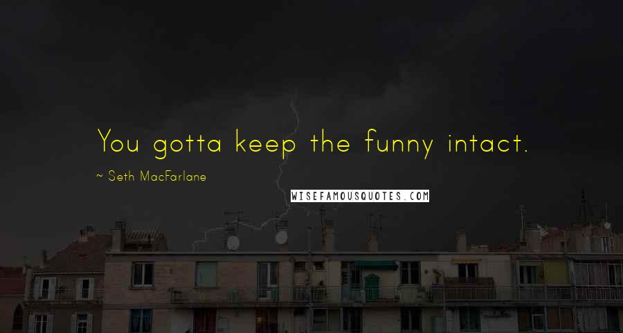 Seth MacFarlane quotes: You gotta keep the funny intact.