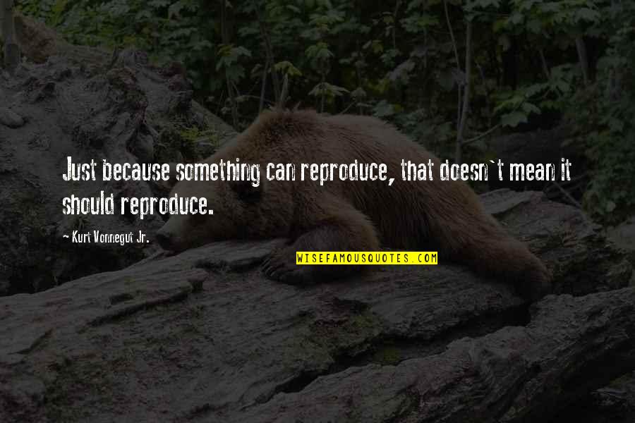 Seth Materials Quotes By Kurt Vonnegut Jr.: Just because something can reproduce, that doesn't mean