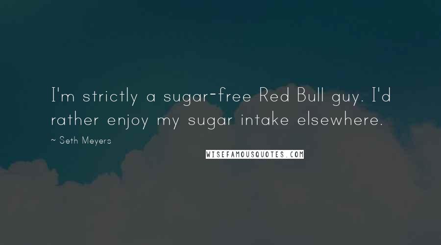 Seth Meyers quotes: I'm strictly a sugar-free Red Bull guy. I'd rather enjoy my sugar intake elsewhere.