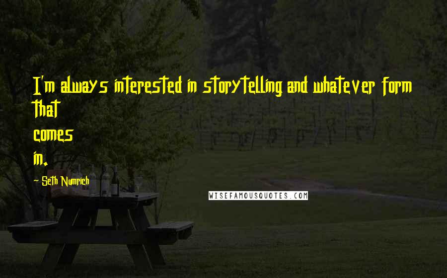 Seth Numrich quotes: I'm always interested in storytelling and whatever form that comes in.