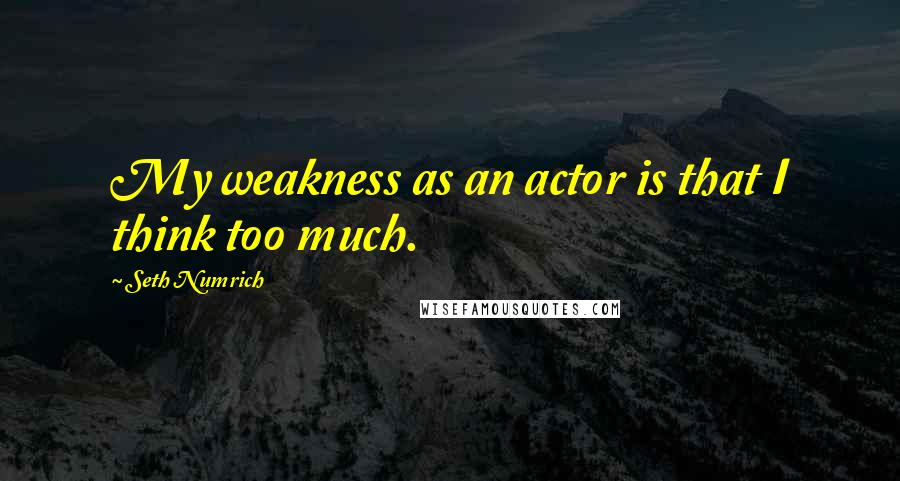 Seth Numrich quotes: My weakness as an actor is that I think too much.