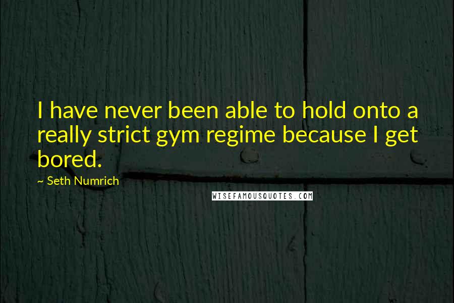 Seth Numrich quotes: I have never been able to hold onto a really strict gym regime because I get bored.