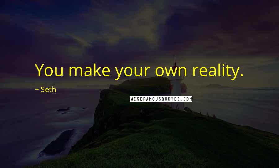 Seth quotes: You make your own reality.