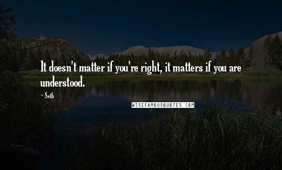 Seth quotes: It doesn't matter if you're right, it matters if you are understood.