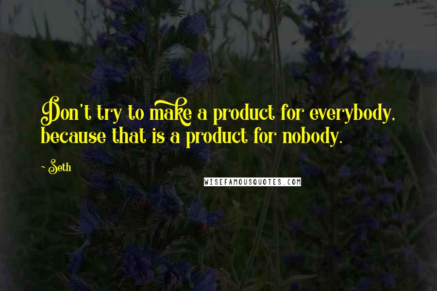 Seth quotes: Don't try to make a product for everybody, because that is a product for nobody.