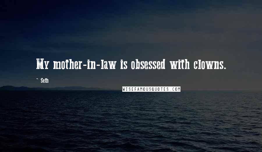 Seth quotes: My mother-in-law is obsessed with clowns.