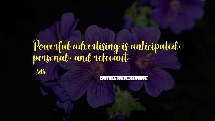 Seth quotes: Powerful advertising is anticipated, personal, and relevant.