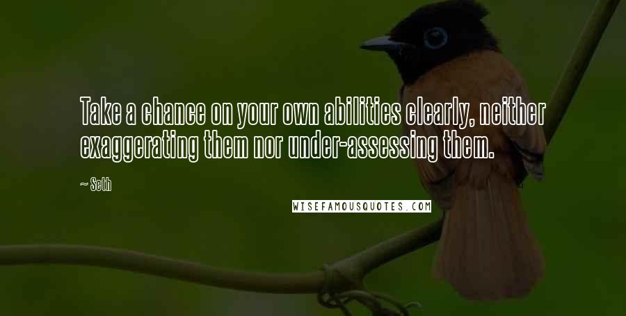 Seth quotes: Take a chance on your own abilities clearly, neither exaggerating them nor under-assessing them.