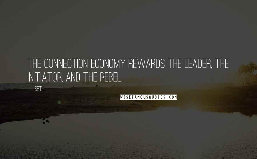 Seth quotes: The connection economy rewards the leader, the initiator, and the rebel.