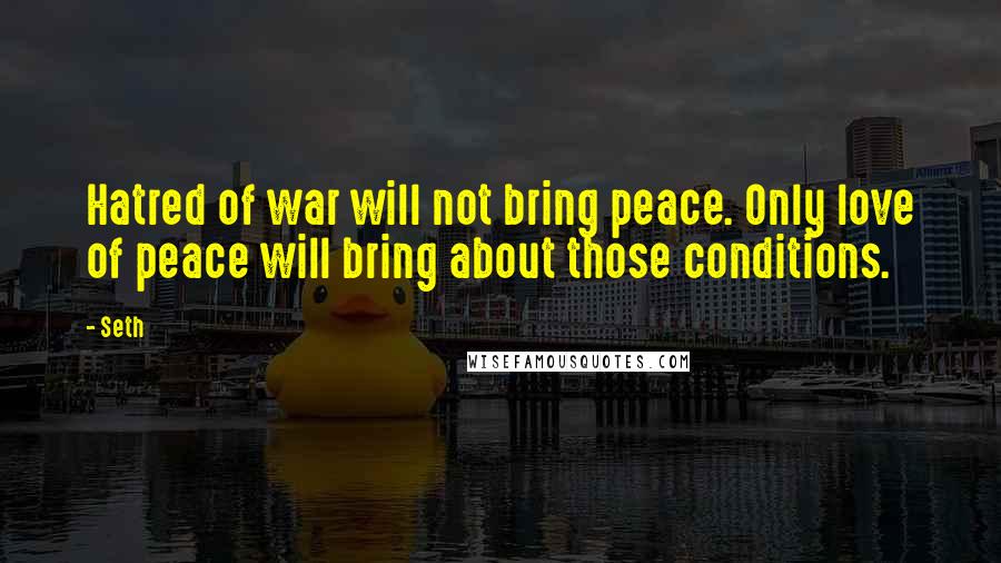 Seth quotes: Hatred of war will not bring peace. Only love of peace will bring about those conditions.