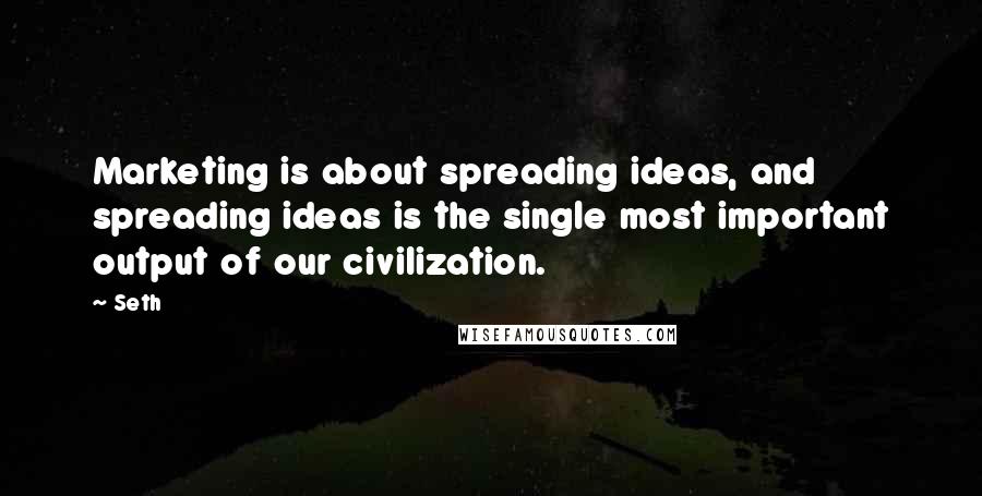 Seth quotes: Marketing is about spreading ideas, and spreading ideas is the single most important output of our civilization.