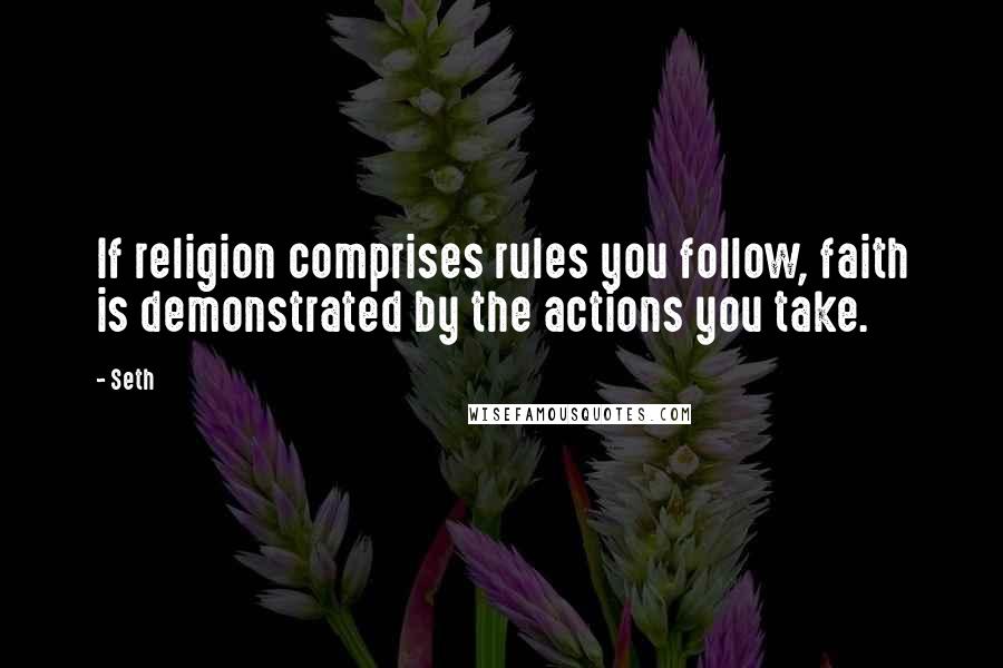 Seth quotes: If religion comprises rules you follow, faith is demonstrated by the actions you take.