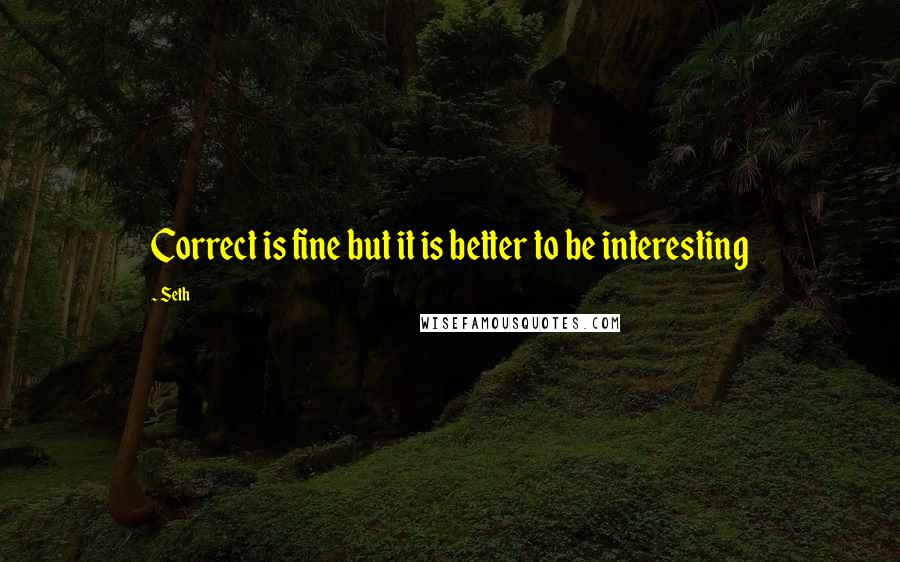 Seth quotes: Correct is fine but it is better to be interesting