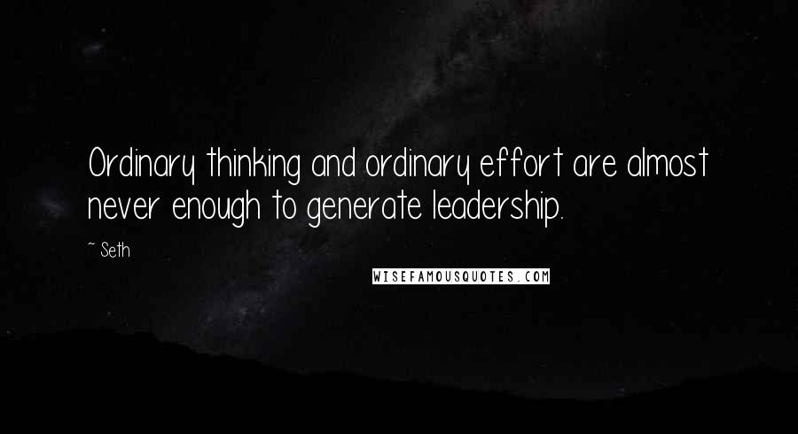 Seth quotes: Ordinary thinking and ordinary effort are almost never enough to generate leadership.