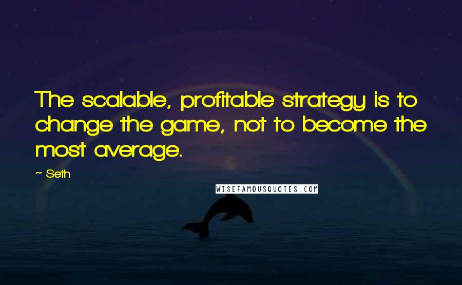 Seth quotes: The scalable, profitable strategy is to change the game, not to become the most average.