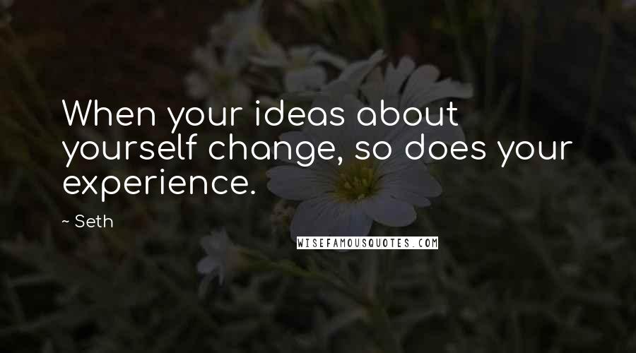 Seth quotes: When your ideas about yourself change, so does your experience.