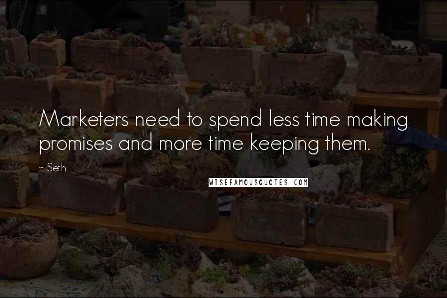 Seth quotes: Marketers need to spend less time making promises and more time keeping them.