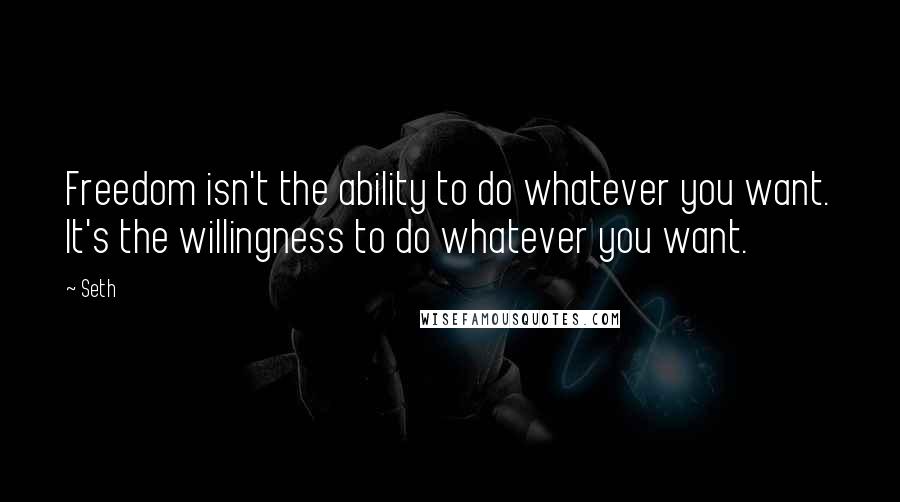 Seth quotes: Freedom isn't the ability to do whatever you want. It's the willingness to do whatever you want.