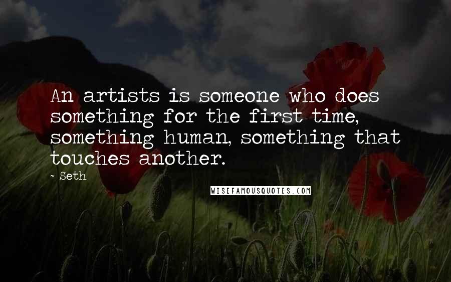 Seth quotes: An artists is someone who does something for the first time, something human, something that touches another. Seth quotes: An artists is someone who does something for the first time, something human, something that touches another.