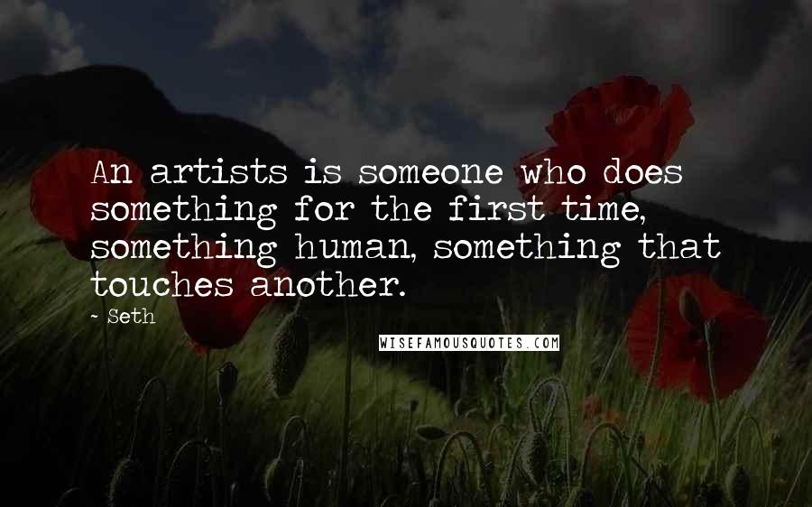 Seth quotes: An artists is someone who does something for the first time, something human, something that touches another.