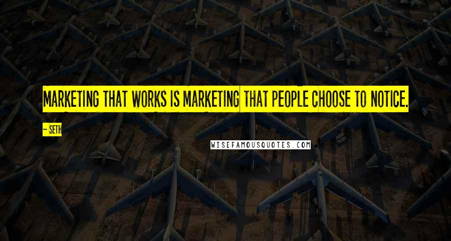 Seth quotes: Marketing that works is marketing that people choose to notice.