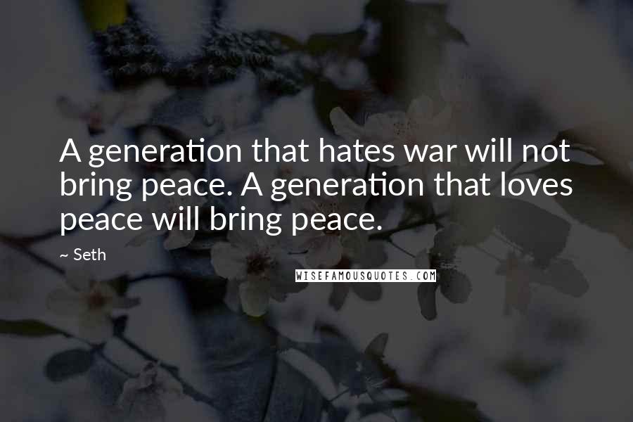 Seth quotes: A generation that hates war will not bring peace. A generation that loves peace will bring peace.