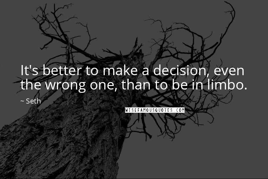 Seth quotes: It's better to make a decision, even the wrong one, than to be in limbo.