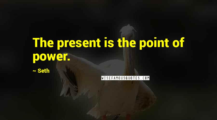 Seth quotes: The present is the point of power.