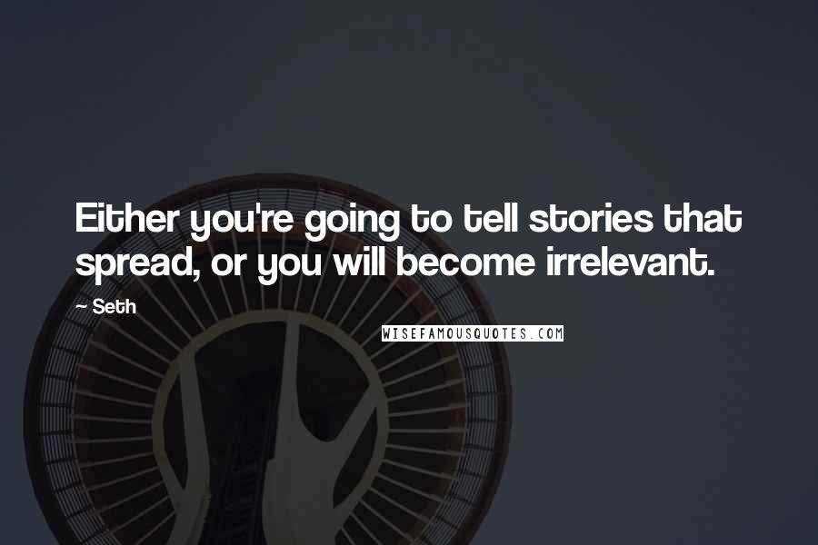 Seth quotes: Either you're going to tell stories that spread, or you will become irrelevant.