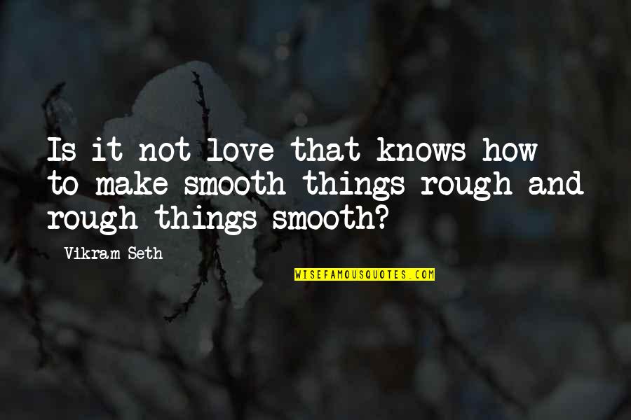 Seth Quotes By Vikram Seth: Is it not love that knows how to