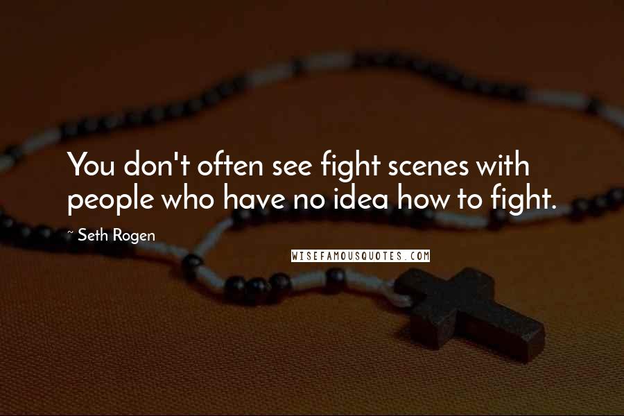 Seth Rogen quotes: You don't often see fight scenes with people who have no idea how to fight.