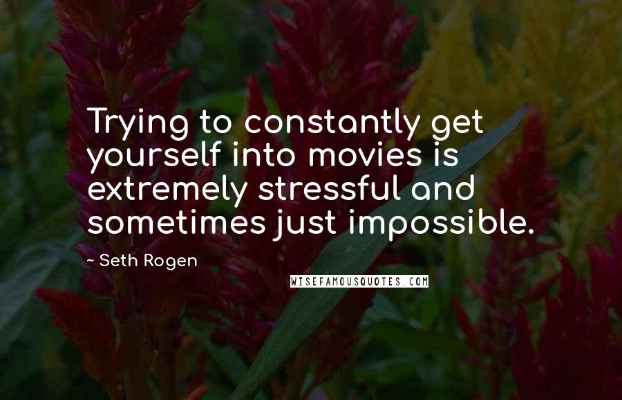Seth Rogen quotes: Trying to constantly get yourself into movies is extremely stressful and sometimes just impossible.