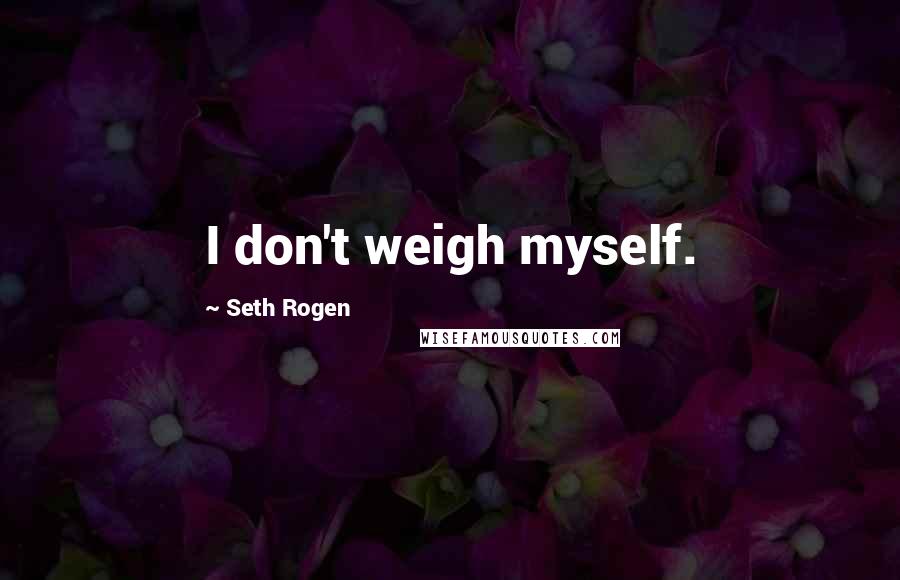 Seth Rogen quotes: I don't weigh myself.
