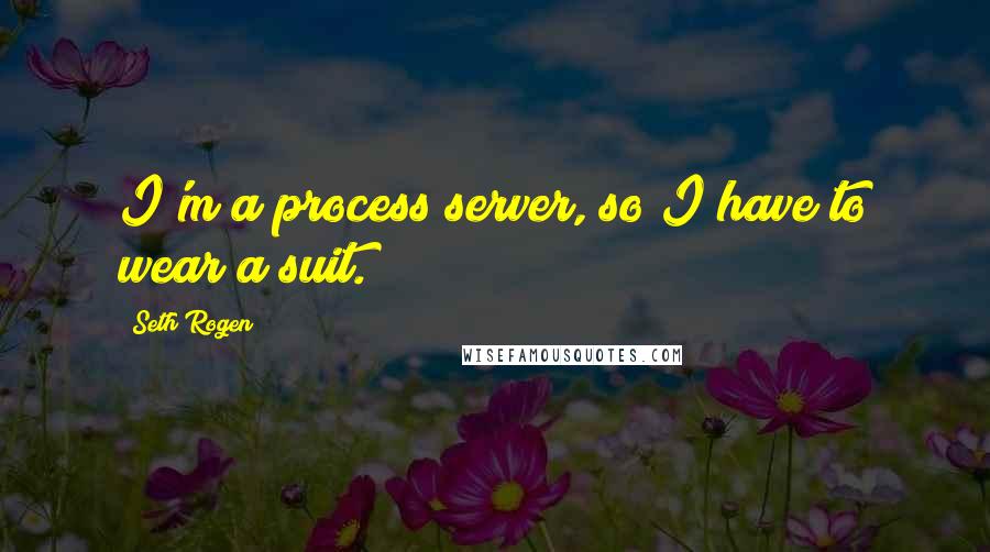 Seth Rogen quotes: I'm a process server, so I have to wear a suit.