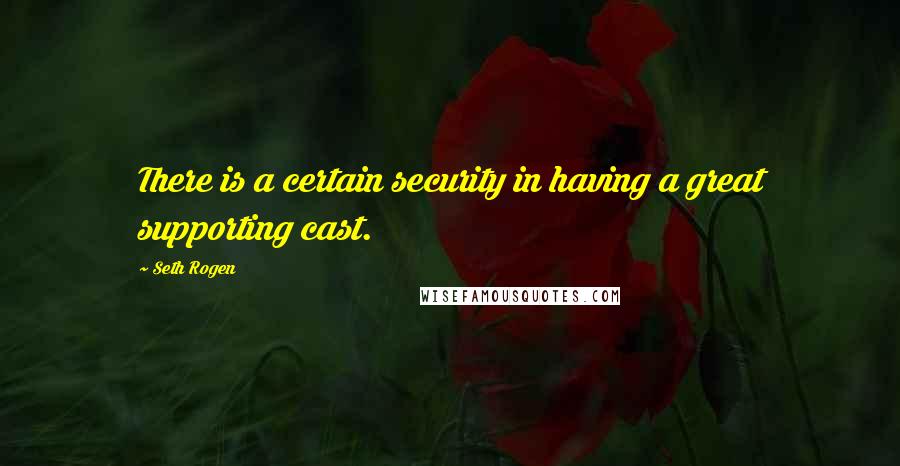 Seth Rogen quotes: There is a certain security in having a great supporting cast.