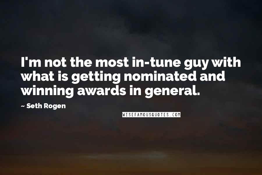 Seth Rogen quotes: I'm not the most in-tune guy with what is getting nominated and winning awards in general.