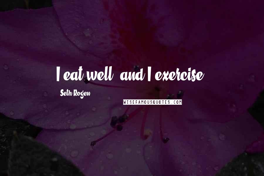 Seth Rogen quotes: I eat well, and I exercise.