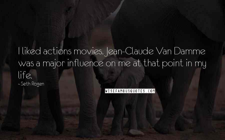 Seth Rogen quotes: I liked actions movies. Jean-Claude Van Damme was a major influence on me at that point in my life.