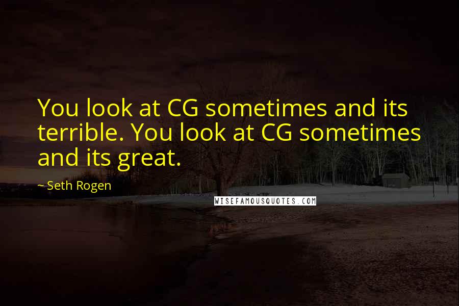 Seth Rogen quotes: You look at CG sometimes and its terrible. You look at CG sometimes and its great.
