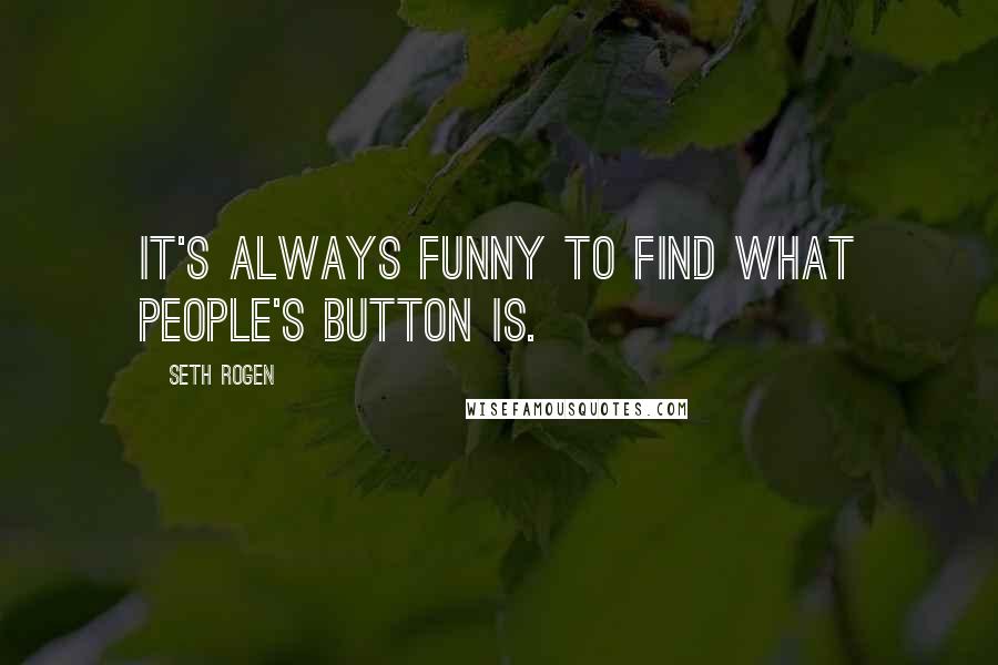 Seth Rogen quotes: It's always funny to find what people's button is.
