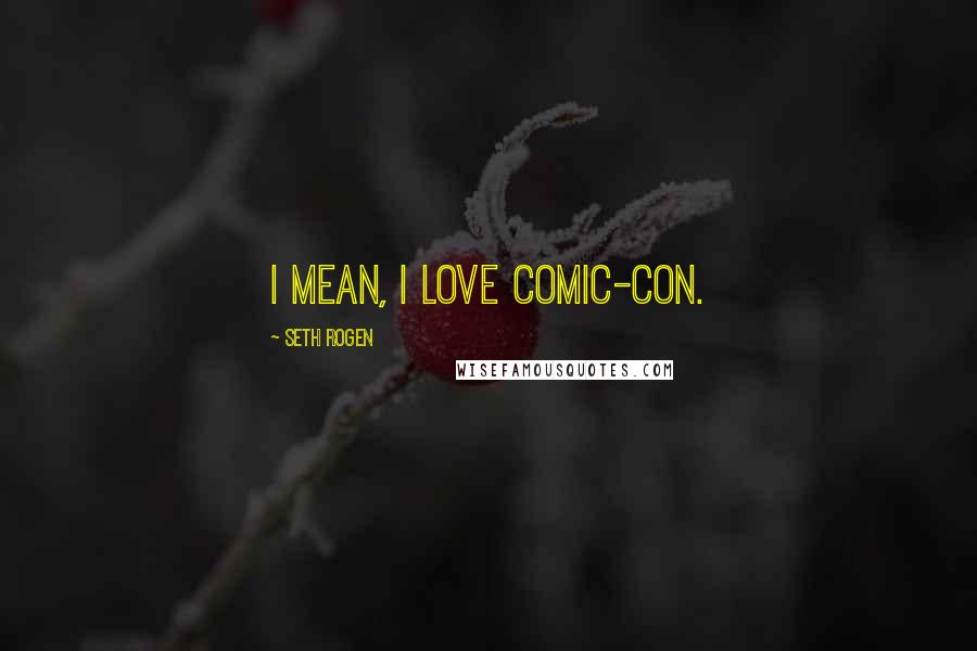 Seth Rogen quotes: I mean, I love Comic-Con.