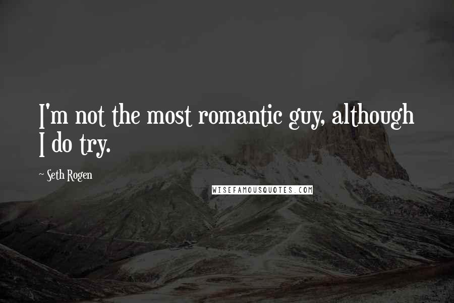 Seth Rogen quotes: I'm not the most romantic guy, although I do try.