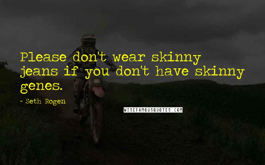 Seth Rogen quotes: Please don't wear skinny jeans if you don't have skinny genes.